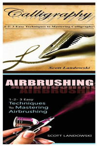 Calligraphy & Airbrushing: 1-2-3 Easy Techniques To Mastering Calligraphy! & 1-2-3 Easy Techniques To Mastering Airbrushing!