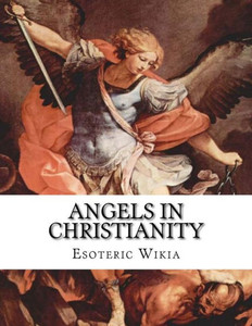 Angels In Christianity: An Encyclopedia Of Angels In Christianity (The Supernatural Encyclopedia) (Volume 2)