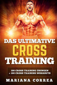 Das Ultimative Cross Training: 100 Cross Training Uebungen Und 100 Cross Training Workouts (German Edition)