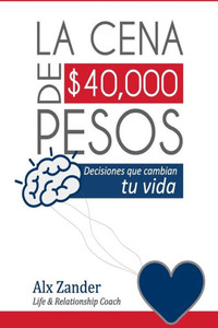 La Cena De $40,000 Pesos: Decisiones Que Cambian Tu Vida (Spanish Edition)