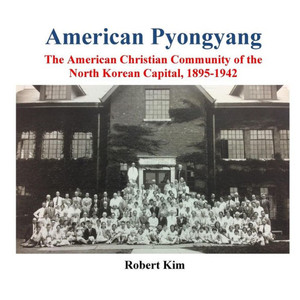 American Pyongyang: The American Christian Community Of The North Korean Capital, 1895-1942