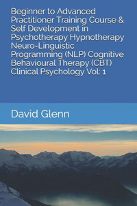 Beginner To Advanced Practitioner Training Course & Self Development In Psychotherapy Hypnotherapy Neuro-Linguistic Programming (Nlp) Cognitive ... - Nlp - Cbt. Clinical Psychology)