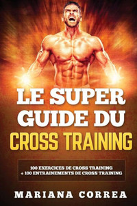 Le Super Guide Du Cross Training: 100 Exercices De Cross Training + 100 Entrainements De Cross Training (French Edition)