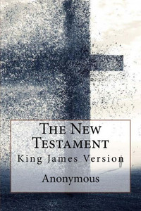 The New Testament, King James Version Anonymous The New Testament, King James Version Anonymous