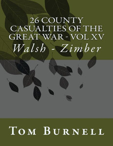 26 County Casualties Of The Great War Volume Xv: Walsh - Zimber (Volume 15)