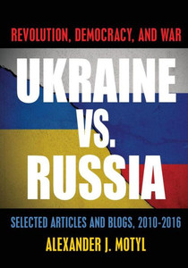Ukraine Vs. Russia: Revolution, Democracy And War: Selected Articles And Blogs, 2010-2016