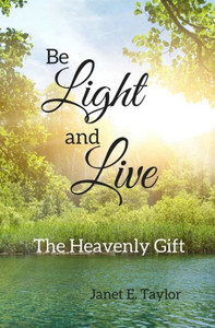 Be Light And Live: The Heavenly Gift Be Light And Live: The Heavenly Gift
