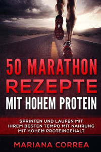 50 Marathon Rezepte Mit Hohem Protein: Sprinten Und Laufen Mit Ihrem Besten Tempo Mit Nahrung Mit Hohem Proteingehalt (German Edition)