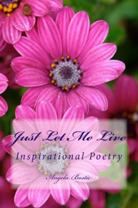 Just Let Me Live: Inspirational Poetry Just Let Me Live: Inspirational Poetry