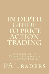 In Depth Guide To Price Action Trading: Powerful Swing Trading Strategy For Consistent Profits
