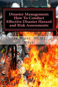 Disaster Management: How To Conduct Effective Hazard And Risk Assessments Before: How To Conduct Effective Hazard And Risk Assessments Before, During ... Disasters (Disaster Management How To Guides)