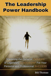 The Leadership Power Handbook: Mastering The Dynamic Drivers Of Legendary Leadership For Your Personal And Professional Success