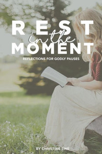Rest In The Moment: Reflections For Godly Pauses Rest In The Moment: Reflections For Godly Pauses