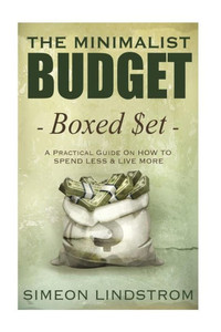 The Minimalist Budget: A Practical Guide On How To Spend Less And Live More