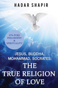 Jesus, Buddha, Mohammad, Socrates: The True Religion Of Love 2Nd Edition Jesus, Buddha, Mohammad, Socrates: The True Religion Of Love 2Nd Edition