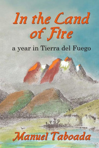 In The Land Of Fire: A Year In Tierra Del Fuego In The Land Of Fire: A Year In Tierra Del Fuego