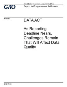 Data Act, As Reporting Deadline Nears, Challenges Remain That Will Affect Data Quality : Report To Congressional Addressees.