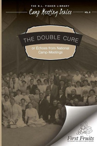 The Double Cure: Or Echoes From National Camp-Meetings The Double Cure: Or Echoes From National Camp-Meetings
