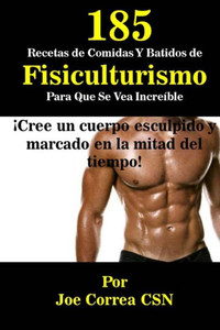 185 Recetas De Comidas Y Batidos De Fisiculturismo Para Que Se Vea Increible: Cree Un Cuerpo Esculpido Y Marcado En La Mitad Del Tiempo (Spanish Edition)