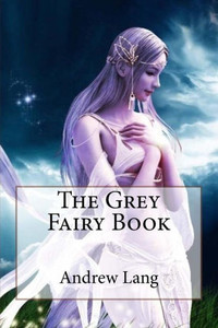 The Grey Fairy Book Andrew Lang The Grey Fairy Book Andrew Lang