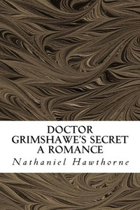 Doctor Grimshawe'S Secret: A Romance Doctor Grimshawe'S Secret: A Romance