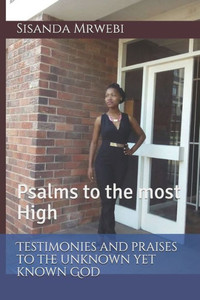 Testimonies And Praises To The Unknown Yet Known God: Psalms To The Most High
