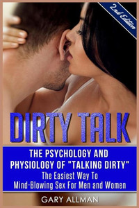 Dirty Talk: The Psychology And Physiology Of "Talking Dirty" - The Easiest Way To Mind-Blowing Sex For Men & Women