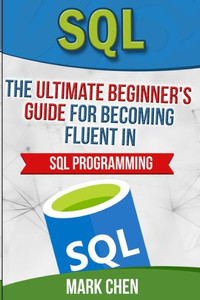 Sql: The Ultimate Beginner'S Guide For Becoming Fluent In Sql Programming