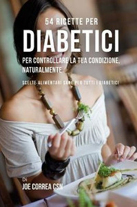 54 Ricette Per Diabetici Per Controllare La Tua Condizione, Naturalmente: Scelte Alimentari Sane Per Tutti I Diabetici (Italian Edition) 54 Ricette Per Diabetici Per Controllare La Tua Condizione, Naturalmente: Scelte Alimentari Sane Per Tutti I Diabetici (Italian Edition)