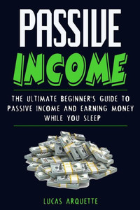 Passive Income: The Ultimate Beginner'S Guide To Passive Income And Earning Money While You Sleep