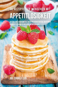 36 Rezepte Für Menschen Mit Appetitlosigkeit: Natürliche Lebensmittel Reich An Nährstoffen, Um Deinen Hunger Zu Stärken Und Appetit Anzuregen (German Edition)