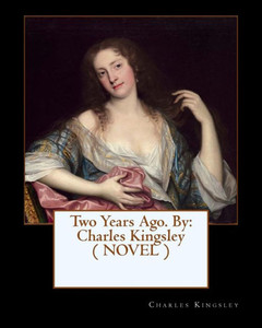 Two Years Ago. By: Charles Kingsley ( Novel ) Two Years Ago. By: Charles Kingsley ( Novel )