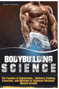 Bodybuilding Science: The Formula Of Hypertrophy - Optimize Training, Exercises, And Nutrition To Stimulate Maximal Muscle Growth Bodybuilding Science: The Formula Of Hypertrophy - Optimize Training, Exercises, And Nutrition To Stimulate Maximal Muscle Growth