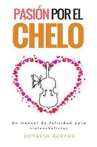 Pasión Por El Chelo: Un Manual De Felicidad Para Violonchelistas (Spanish Edition)