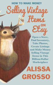 How To Make Money Selling Vintage Items On Etsy: Open A Store, Find Inventory, Take Photos, Create Listings And Make Money Selling Vintage Items In This Billion Dollar Marketplace How To Make Money Selling Vintage Items On Etsy: Open A Store, Find Inventory, Take Photos, Create Listings And Make Money Selling Vintage Items In This Billion Dollar Marketplace