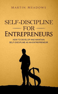 Self-Discipline For Entrepreneurs: How To Develop And Maintain Self-Discipline As An Entrepreneur (Simple Self-Discipline Strategies For Success)
