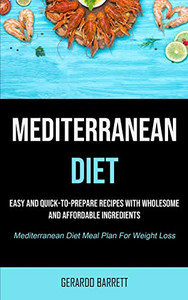 Mediterranean Diet: Easy And Quick-to-prepare Recipes With Wholesome And Affordable Ingredients (Mediterranean Diet Meal Plan For Weight Loss) Mediterranean Diet: Easy And Quick-to-prepare Recipes With Wholesome And Affordable Ingredients (Mediterranean Diet Meal Plan For Weight Loss)