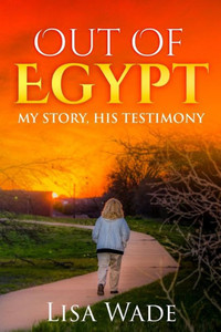 Out Of Egypt: My Story, His Testimony Out Of Egypt: My Story, His Testimony