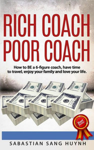 Rich Coach Poor Coach: How To Be A 6-Figure Coach And Have Time To Travel, Enjoy Your Family, And Love Your Life!