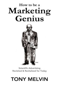 How To Be A Marketing Genius: Scientific Advertising Revisited And Revitalized For Today