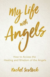 My Life With Angels: How To Access The Healing And Wisdom Of The Angels