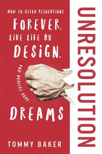 Unresolution: How To Ditch Resolutions Forever, Live Life By Design, And Achieve Your Dreams