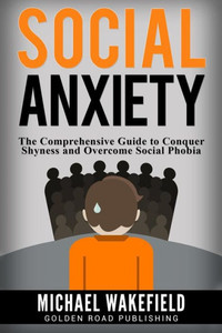 Social Anxiety: The Comprehensive Guide To Conquer Shyness And Overcome Social Phobia