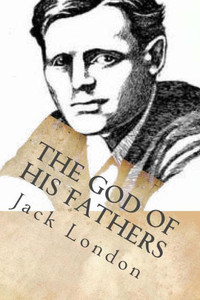 The God Of His Fathers: Tales On The Klondyke The God Of His Fathers: Tales On The Klondyke