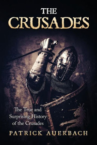 The Crusades: The True And Surprising History Of The Crusades (British History Books) The Crusades: The True And Surprising History Of The Crusades (British History Books)