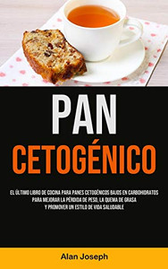 Pan Cetogénico: El último libro de cocina para panes cetogénicos bajos en carbohidratos para mejorar la pérdida de peso, la quema de grasa y promover un estilo de vida saludable (Spanish Edition) Pan Cetogénico: El último libro de cocina para panes cetogénicos bajos en carbohidratos para mejorar la pérdida de peso, la quema de grasa y promover un estilo de vida saludable (Spanish Edition)