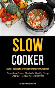 Slow Cooker: Insanely Delicious and Nutritious Recipes for Your Slow Cooker (Easy Slow Cooker Meals For Healthy Living Crockpot Recipes For Weight loss) Slow Cooker: Insanely Delicious and Nutritious Recipes for Your Slow Cooker (Easy Slow Cooker Meals For Healthy Living Crockpot Recipes For Weight loss)