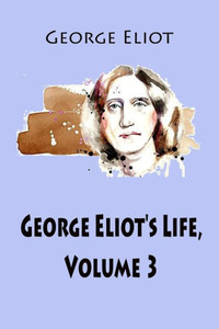 George Eliot'S Life, Volume 3 George Eliot'S Life, Volume 3