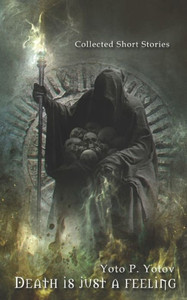 Death Is Just A Feeling: Collected Short Stories Death Is Just A Feeling: Collected Short Stories