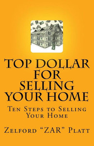 Zar'S Top Dollar For Selling Your Home: Ten Steps To Selling Your Home (Volume 1)